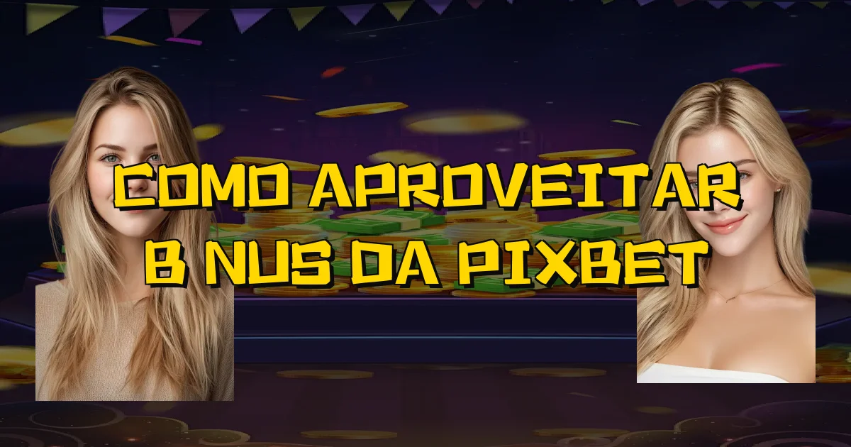 Como Aproveitar Bônus Da Pixbet Oficial