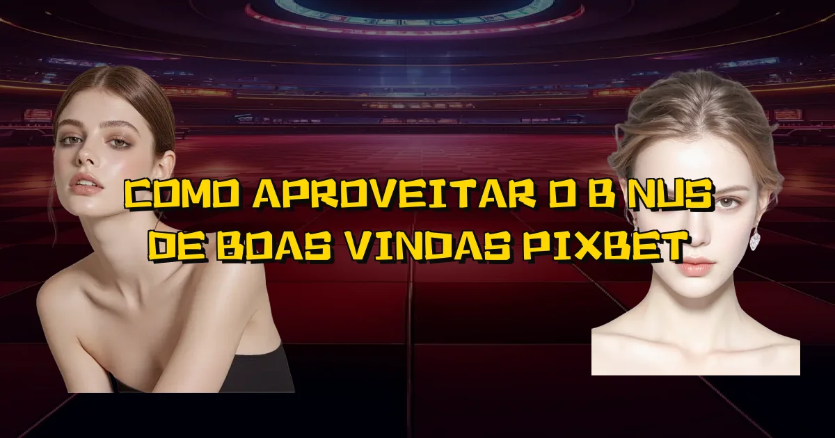 Como Aproveitar O Bônus De Boas Vindas Pixbet Oficial