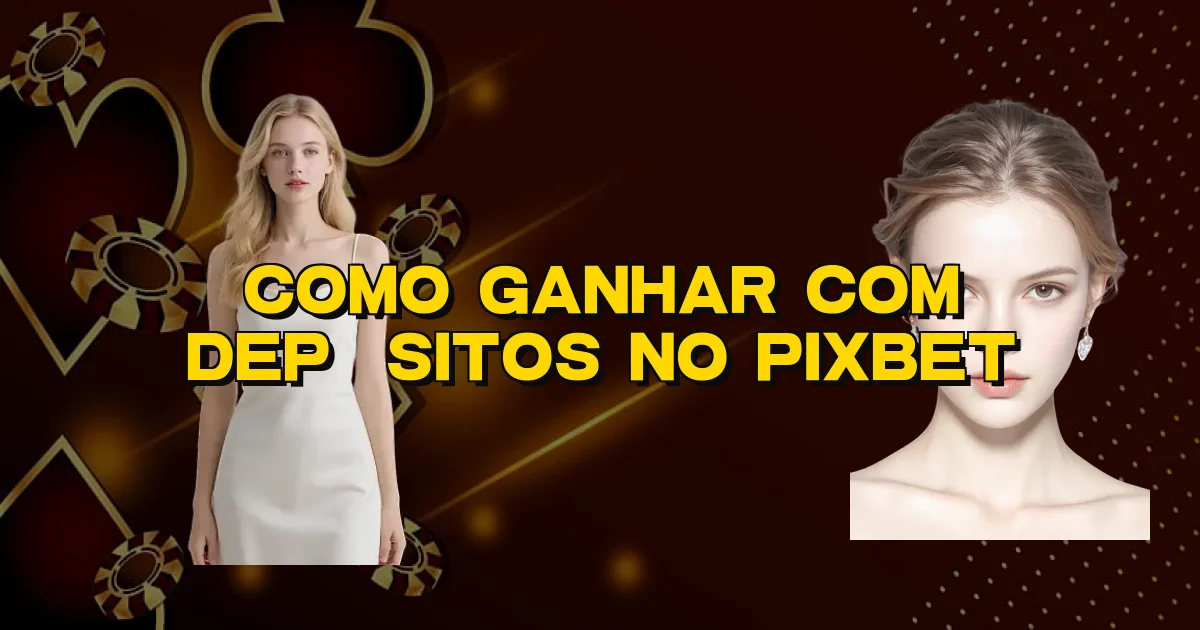 Como Ganhar Com Depósitos No Pixbet Oficial