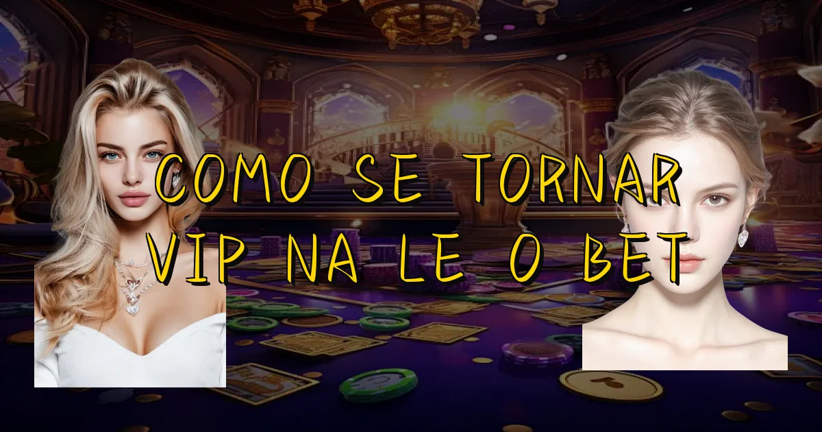Como Se Tornar Vip Na Leão Bet Oficial