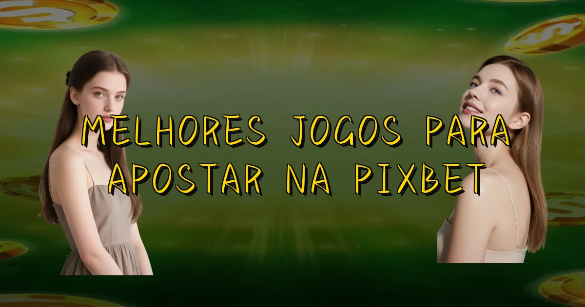 Melhores Jogos Para Apostar Na Pixbet Oficial