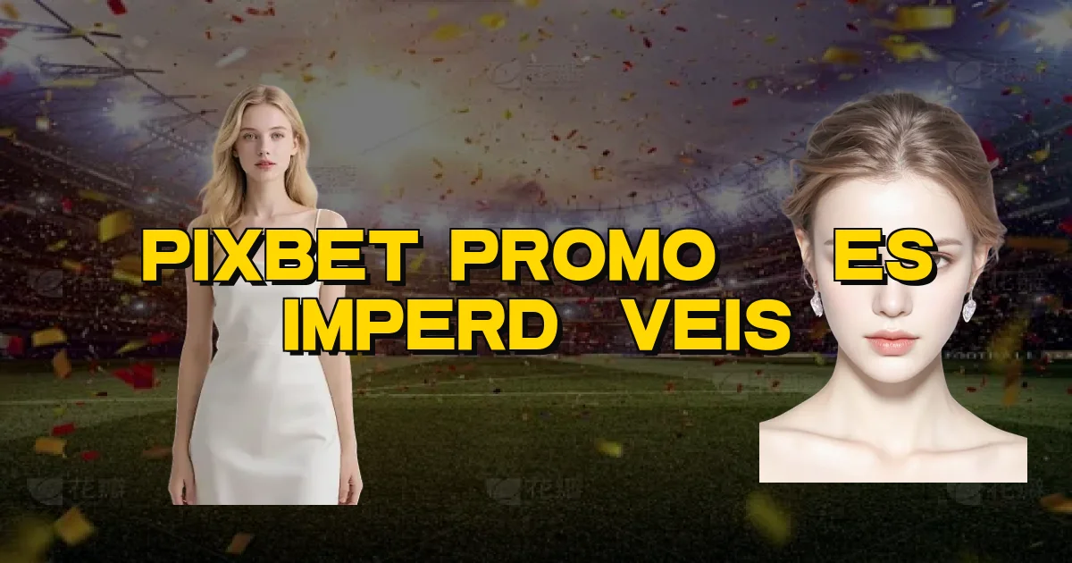 Pixbet Promoções Imperdíveis Oficial