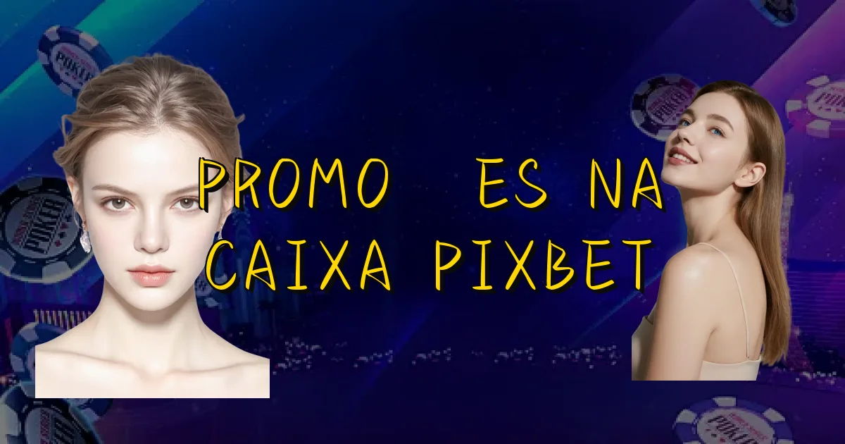 Promoções Na Caixa Pixbet Oficial
