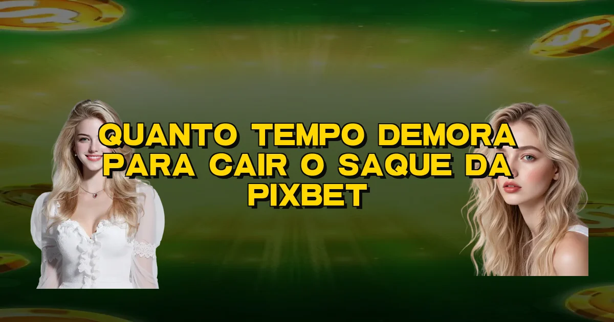Quanto Tempo Demora Para Cair O Saque Da Pixbet Oficial