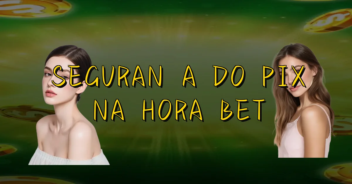 Segurança Do Pix Na Hora Bet Oficial