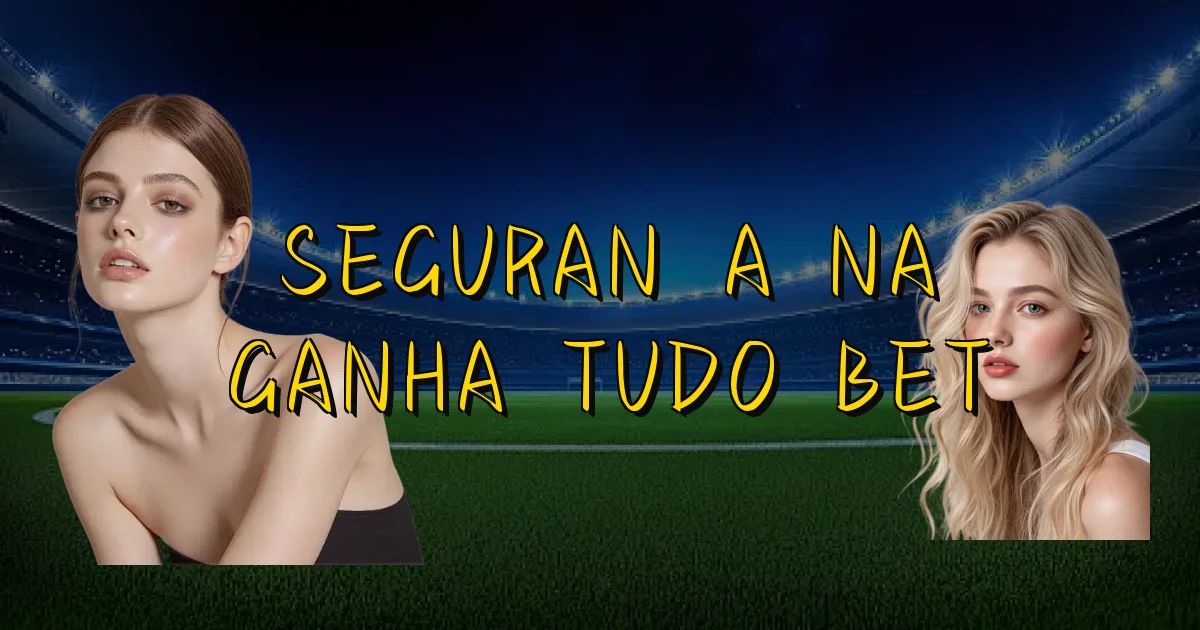 Segurança Na Ganha Tudo Bet Oficial