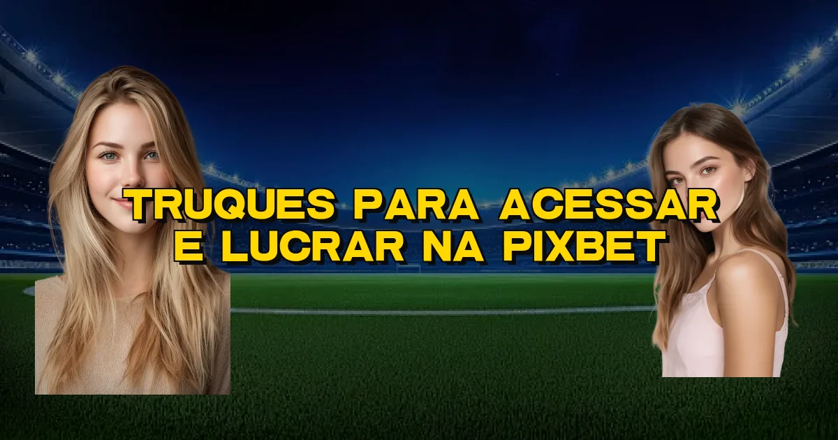 Truques Para Acessar E Lucrar Na Pixbet Oficial